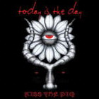 TODAY IS THE DAY - Kiss The Pig