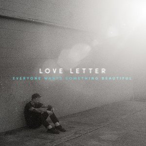 LOVE LETTER - Everyone Wants Something Beautiful