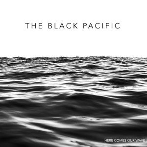 THE BLACK PACIFIC - Here Comes Our Wave