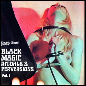 ELECTRIC WIZARD - Black Magic Rituals & Perversions Vol. 1